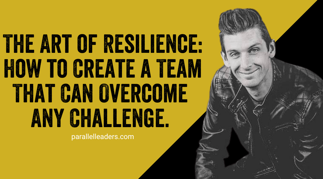 The Art of Resilience: How to Create a Team That Can Overcome Any Challenge